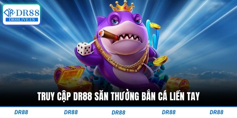 Truy cập dr88 săn thưởng bắn cá liền tay
